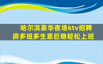 哈尔滨豪华夜场ktv招聘房多班多生意巨稳轻松上班